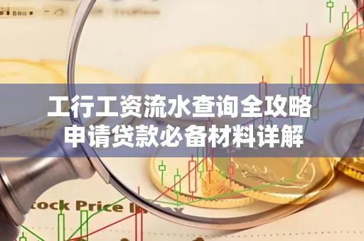 工行工资流水查询全攻略 申请贷款必备材料详解