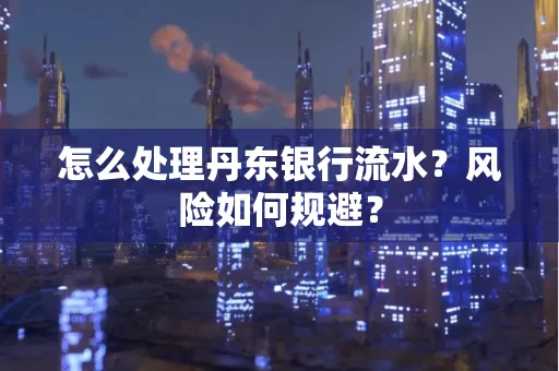 怎么处理丹东银行流水？风险如何规避？