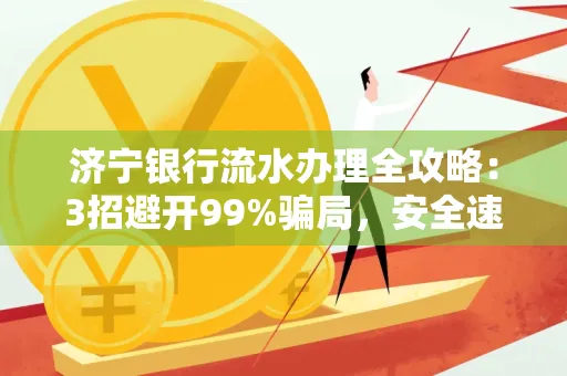 济宁银行流水办理全攻略：3招避开99%骗局，安全速取妙招大揭秘！