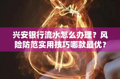 兴安银行流水怎么办理？风险防范实用技巧哪款最优？