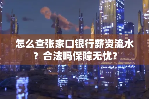怎么查张家口银行薪资流水？合法吗保障无忧？
