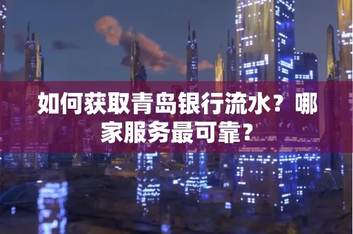 如何获取青岛银行流水？哪家服务最可靠？