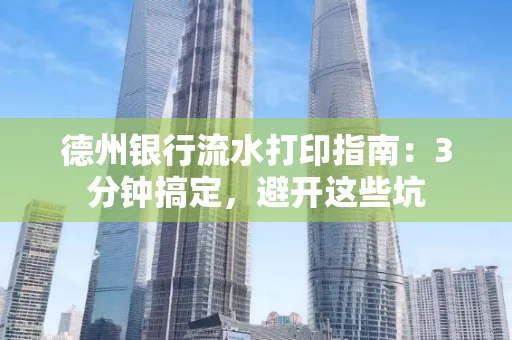 德州银行流水打印指南：3分钟搞定，避开这些坑