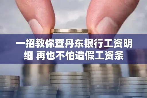 一招教你查丹东银行工资明细 再也不怕造假工资条