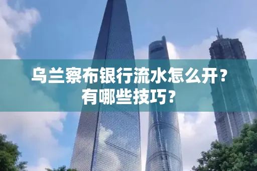 乌兰察布银行流水怎么开？有哪些技巧？