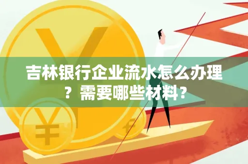 吉林银行企业流水怎么办理？需要哪些材料？