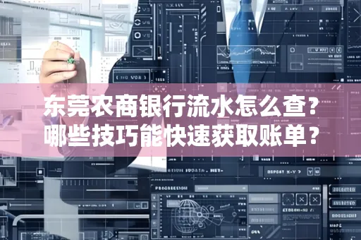 东莞农商银行流水怎么查？哪些技巧能快速获取账单？
