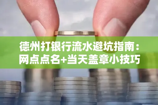 德州打银行流水避坑指南：网点点名+当天盖章小技巧