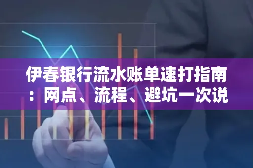 伊春银行流水账单速打指南：网点、流程、避坑一次说清