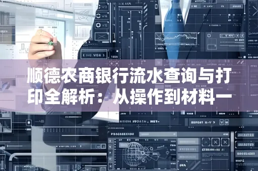 顺德农商银行流水查询与打印全解析：从操作到材料一站式指南