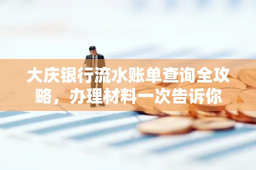 大庆银行流水账单查询全攻略，办理材料一次告诉你