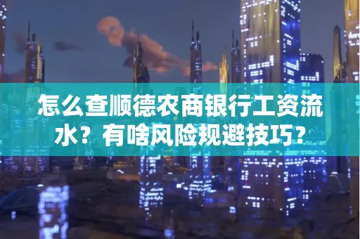 怎么查顺德农商银行工资流水?有啥风险规避技巧? 怎么查顺德农商银行工资流水?有啥风险规避技巧?