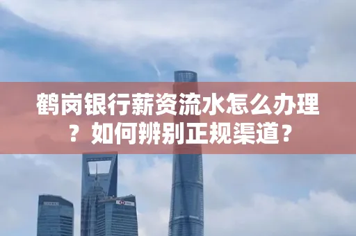 鹤岗银行薪资流水怎么办理？如何辨别正规渠道？