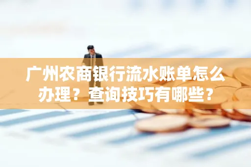 广州农商银行流水账单怎么办理？查询技巧有哪些？