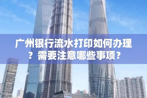 广州银行流水打印如何办理？需要注意哪些事项？