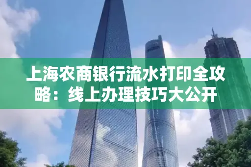 上海农商银行流水打印全攻略：线上办理技巧大公开