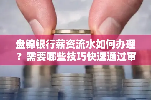 盘锦银行薪资流水如何办理？需要哪些技巧快速通过审核？
