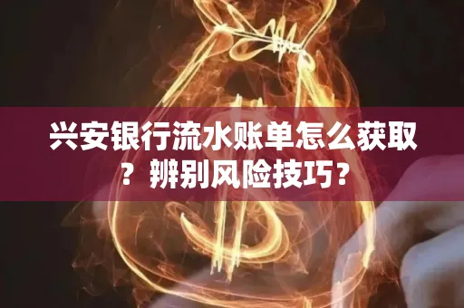 兴安银行流水账单怎么获取？辨别风险技巧？