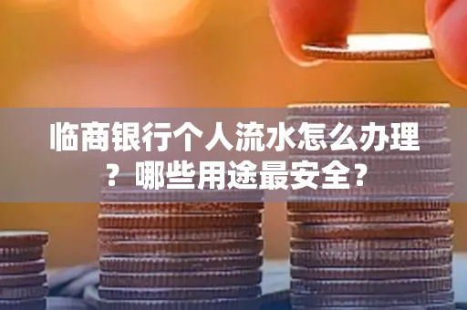 临商银行个人流水怎么办理？哪些用途最安全？