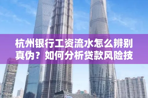 杭州银行工资流水怎么辨别真伪？如何分析贷款风险技巧？