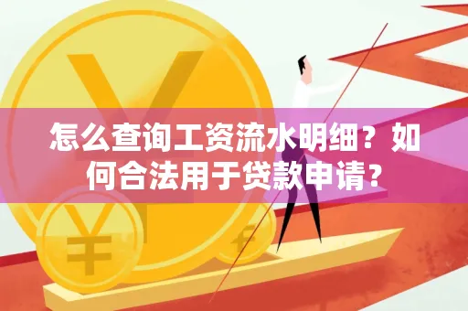 怎么查询工资流水明细？如何合法用于贷款申请？