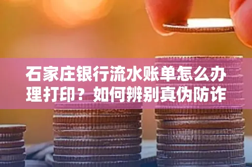 石家庄银行流水账单怎么办理打印？如何辨别真伪防诈骗？
