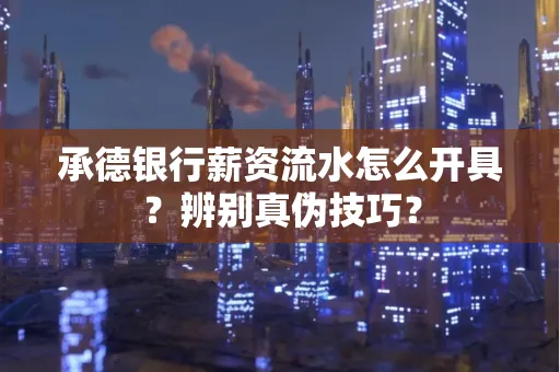 承德银行薪资流水怎么开具？辨别真伪技巧？