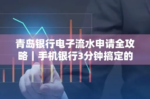 青岛银行电子流水申请全攻略｜手机银行3分钟搞定的实用技巧