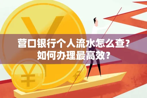 营口银行个人流水怎么查？如何办理最高效？