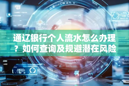 通辽银行个人流水怎么办理？如何查询及规避潜在风险？