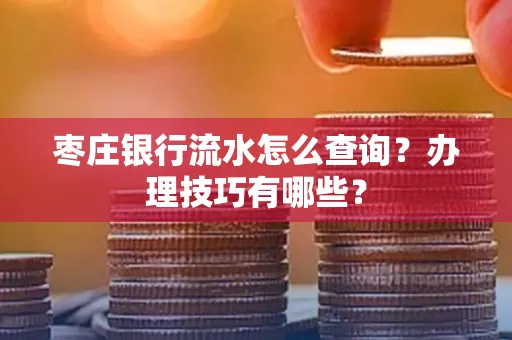 枣庄银行流水怎么查询？办理技巧有哪些？