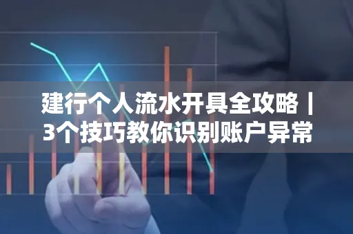 建行个人流水开具全攻略｜3个技巧教你识别账户异常操作