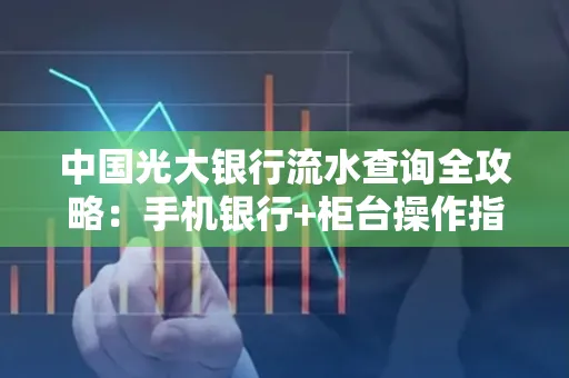 中国光大银行流水查询全攻略：手机银行+柜台操作指南