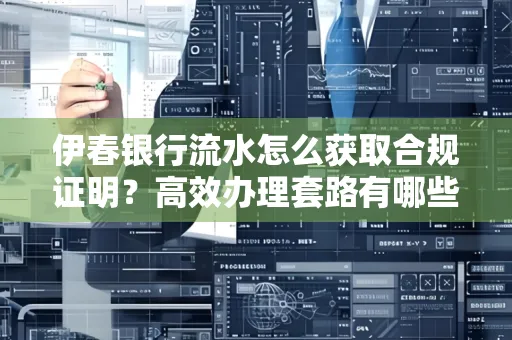 伊春银行流水怎么获取合规证明？高效办理套路有哪些