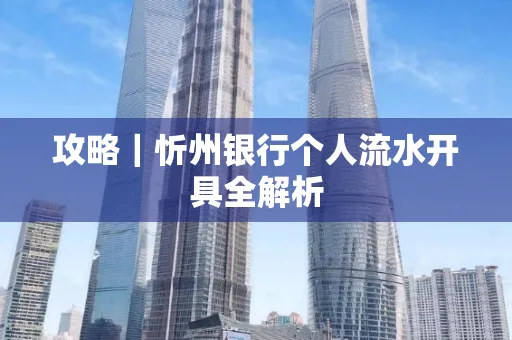 攻略｜忻州银行个人流水开具全解析