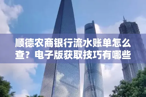 顺德农商银行流水账单怎么查？电子版获取技巧有哪些？