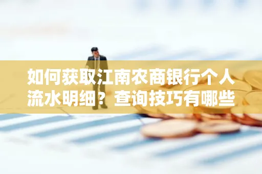 如何获取江南农商银行个人流水明细？查询技巧有哪些？