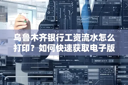 乌鲁木齐银行工资流水怎么打印？如何快速获取电子版？