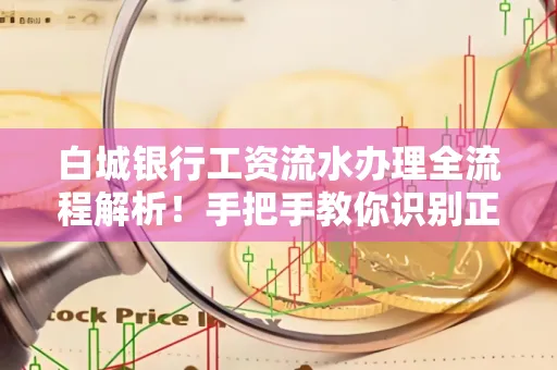 白城银行工资流水办理全流程解析！手把手教你识别正规凭证避免踩坑