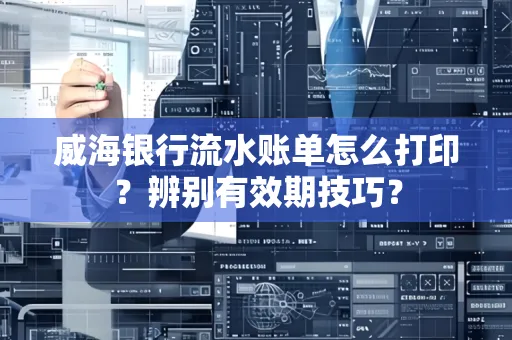 威海银行流水账单怎么打印？辨别有效期技巧？